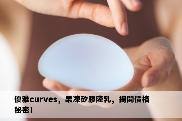 優雅curves，果凍矽膠隆乳，揭開價格秘密！