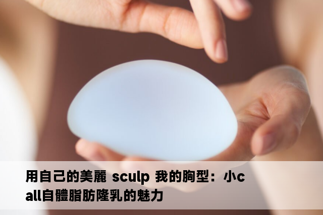 用自己的美麗 sculp 我的胸型：小call自體脂肪隆乳的魅力