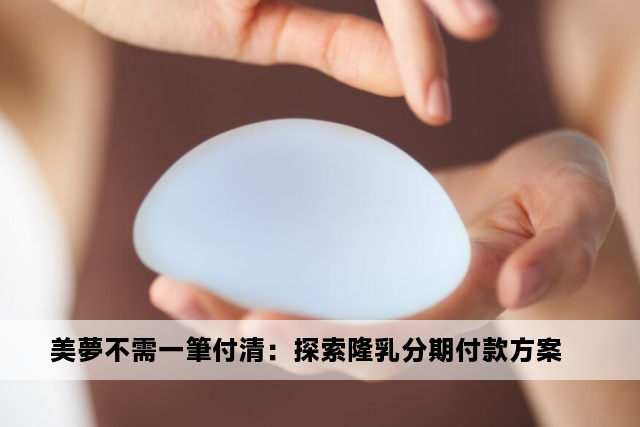 美夢不需一筆付清：探索隆乳分期付款方案