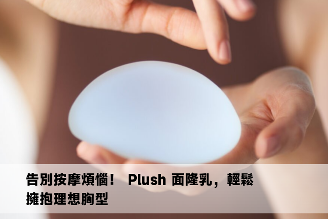 告別按摩煩惱！ Plush 面隆乳，輕鬆擁抱理想胸型