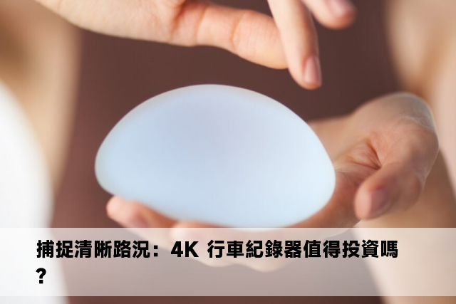 捕捉清晰路況：4K 行車紀錄器值得投資嗎？