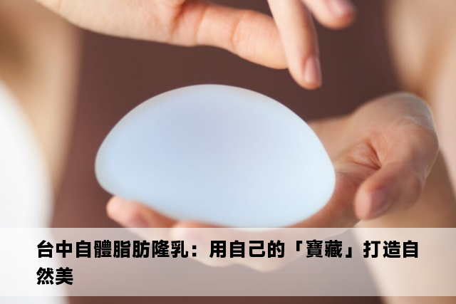 台中自體脂肪隆乳：用自己的「寶藏」打造自然美