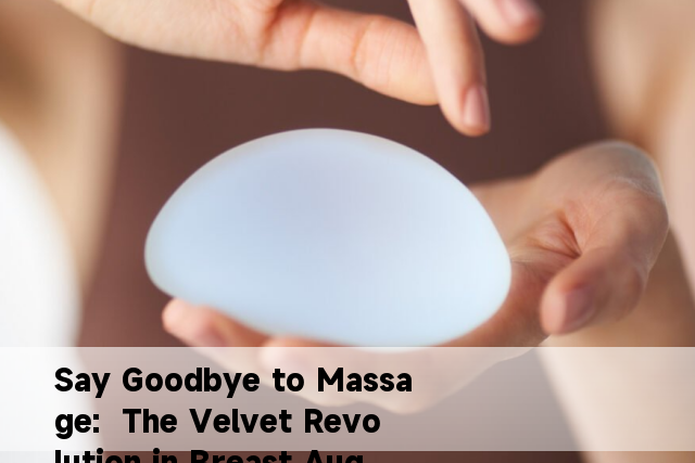 Say Goodbye to Massage:  The Velvet Revolution in Breast Augmentation