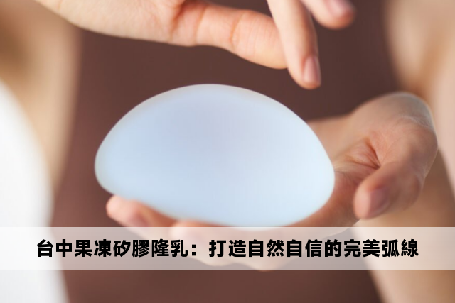 台中果凍矽膠隆乳：打造自然自信的完美弧線