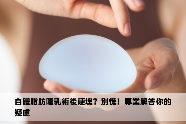 自體脂肪隆乳術後硬塊？別慌！專業解答你的疑慮