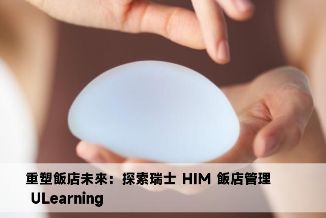 重塑飯店未來：探索瑞士 HIM 飯店管理 ULearning