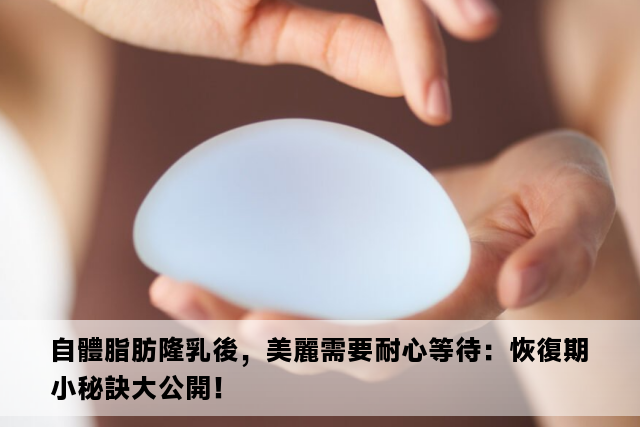 自體脂肪隆乳後，美麗需要耐心等待：恢復期小秘訣大公開！