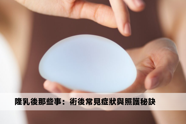 隆乳後那些事：術後常見症狀與照護秘訣