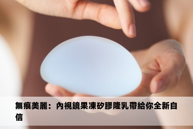 無痕美麗：內視鏡果凍矽膠隆乳帶給你全新自信