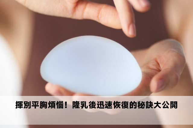 揮別平胸煩惱！隆乳後迅速恢復的秘訣大公開 