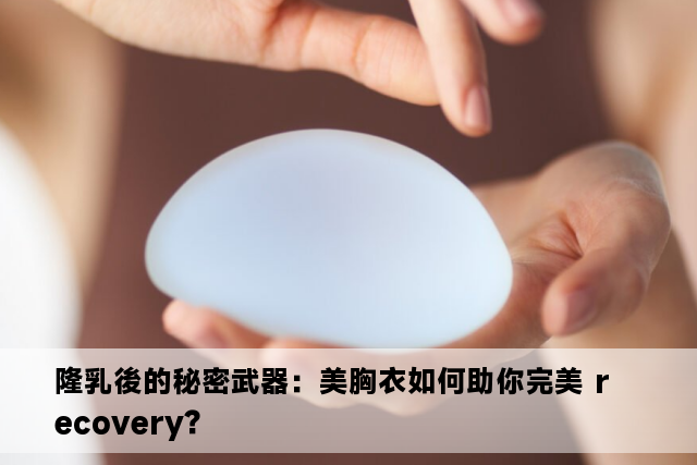 隆乳後的秘密武器：美胸衣如何助你完美 recovery？