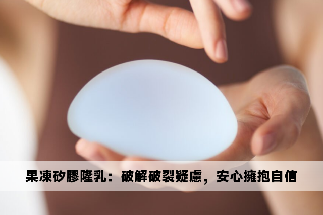 果凍矽膠隆乳：破解破裂疑慮，安心擁抱自信