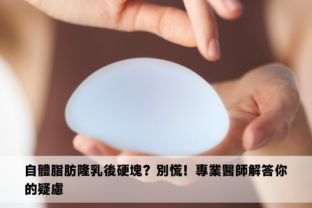 自體脂肪隆乳後硬塊？別慌！專業醫師解答你的疑慮